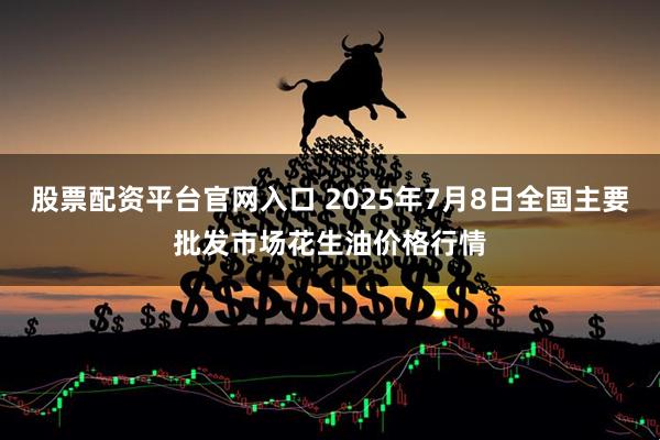股票配资平台官网入口 2025年7月8日全国主要批发市场花生油价格行情