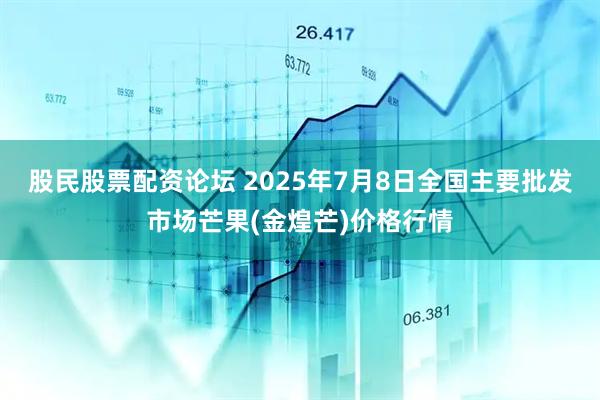 股民股票配资论坛 2025年7月8日全国主要批发市场芒果(金煌芒)价格行情