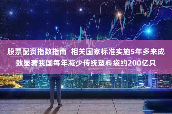 股票配资指数指南  相关国家标准实施5年多来成效显著我国每年减少传统塑料袋约200亿只