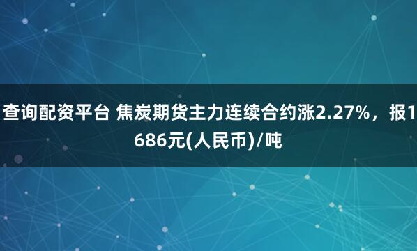 查询配资平台 焦炭期货主力连续合约涨2.27%，报1686元(人民币)/吨