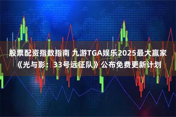 股票配资指数指南 九游TGA娱乐2025最大赢家《光与影：33号远征队》公布免费更新计划