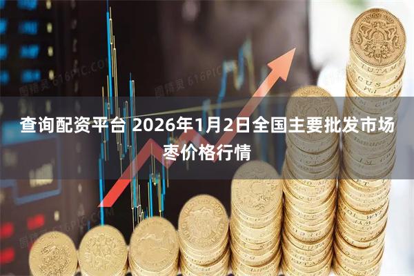 查询配资平台 2026年1月2日全国主要批发市场枣价格行情